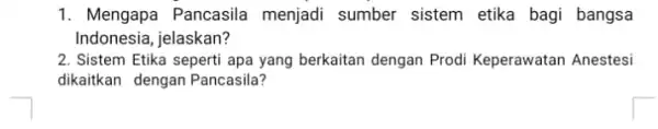 1. Mengapa Pancasila menjadi sumber sistem etika bagi bangsa Indonesia, jelaskan? 2. Sistem Etika seperti apa yang berkaitan dengan Prodi Keperawatan Anestesi dikaitkan dengan