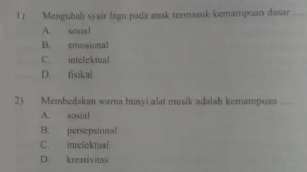 1) Mengubah syair lagu pada anak termasuk kemampuan dasar __ A. sosial B. emosional C. intelektual D. fisikal 2) Membedakan warna bunyi alat musik