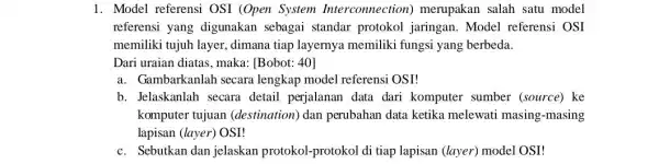 1. Model referensi OSI (Open System Interconnection)merupakan salah satu model referensi yang digunakan sebagai standar protokol jaringan. Model referensi OSI memiliki tujuh layer dimana