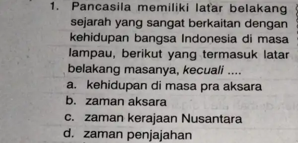 1. Pancasila memiliki latar belakang sejarah yang sangat berkaitan dengan kehidupan bangsa Indonesia di masa lampau, berikut yang termasuk latar belakang masanya , kecuali