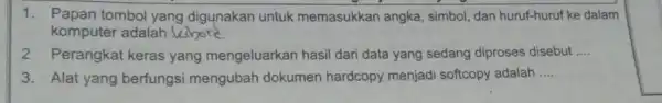 1. Papan tombol yang digunakan untuk memasukkan angka simbol, dan huruf-huruf ke dalam komputer adalah __ 2 Perangkat keras yang mengeluarkan hasil dari data