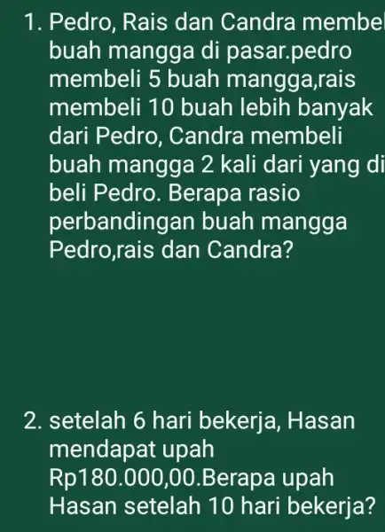 1. Pedro, Rais dan Candra membe buah mangga di pas ar.pedro membeli 5 buah mangga ,rais membeli 10 buah lebih banyak dari Pedro ,