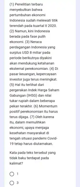 (1) Penelitian terbaru menyebutkan bahwa pertumbuhan ekonomi Indonesia sudah melewati titik terendah pada kuartal II 2020 (2) Namun, kini Indonesia berada pada fase pulih