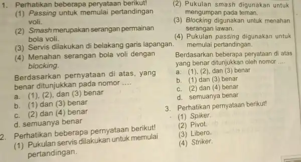 1. Perhatikan beberapa peryataan berikut! (1) Passing untuk memulai pertandingan voli. (2) Smash merupakan serangan permainan bola voli. (3) Servis dilakukan di belakang garis