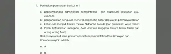 1. Perhatikan pernyataan berikut ini ! a)pengembangan administrasi pemerintahan dan organisasi keuangan atau ekonomi b)pengangkatan penguasa menerapkan prinsip dasar dan ajaran permusyawaratan C)keharusan menjadi