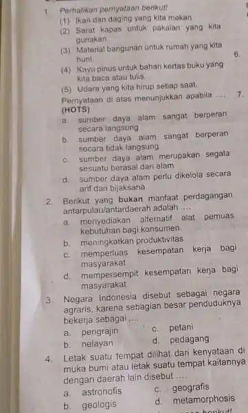 1. Perhatikan pernyataan berikut! (1) Ikan dan daging yang kita makan. (2) Serat kapas untuk pakaian yang kita gunakan. (3) Material bangunan untuk rumah