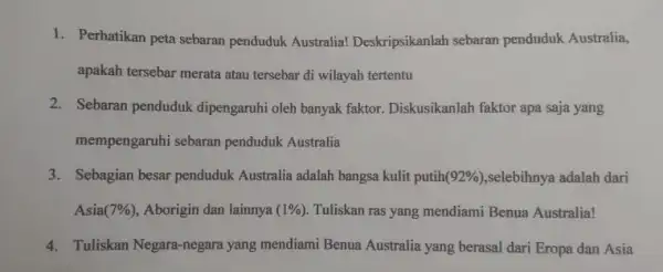 1. Perhatikan peta sebaran penduduk Australia!Deskripsikanlah sebaran penduduk Australia, apakah tersebar merata atau tersebar di wilayah tertentu 2. Sebaran penduduk dipengaruhi oleh banyak faktor