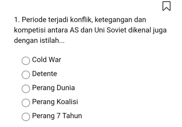 1. Periode terjadi konflik, ketegang an dan kompetisi antara AS dan Uni Soviet dikenal juga dengan istilah __ Cold War Detente Perang Dunia Perang