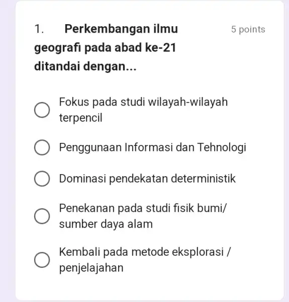 1 . Perkembangan ilmu geografi pada abad ke -21 ditandai dengan __ Fokus pada studi wilayah-wilayah terpencil Penggunaan Informasi dan Tehnologi Dominasi pendekatan deterministik