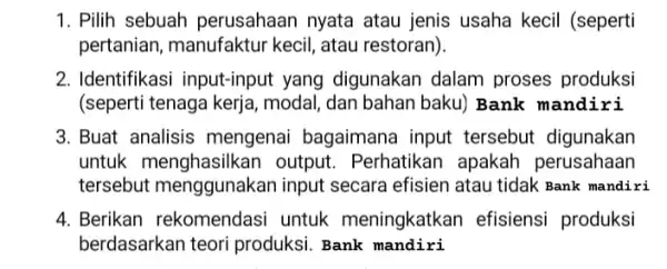 1. Pilih sebuah perusahaar i nyata atau jenis usaha kecil (seperti pertanian, manufaktur kecil, atau restoran). 2. Identifikasi input-input yang digunakan dalam proses produksi