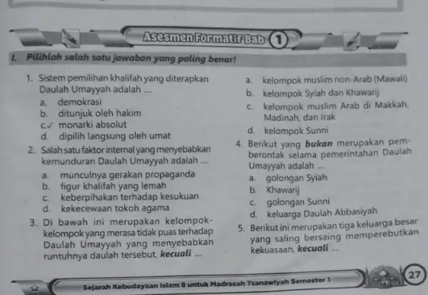 1. Pilihlah salah satu jawaban yang paling benar! 1. Sistem pemilihan khalifah yang diterapkan Daulah Umayyah adalah __ a. demokrasi b. ditunjuk oleh hakim