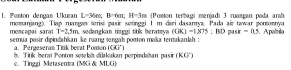 1. Ponton dengan Ukuran L=36m;B=6m;H=3m (Ponton terbagi menjadi 3 ruangan pada arah memanjang). Tiap ruangan terisi pasir setinggi 1 m dari dasarnya. Pada air