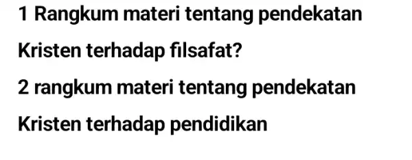 1 Rangkum materi tentang pendekatan Kristen terhadap filsafat? 2 rangkum materi tentang pendekatan Kristen terhadap pendidikan