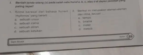 1. Ritme berasal dari bahasa Yunani "rhythmos' yang berarti __ a. sebuah unsur b. sebuah irama c. sebuah aliran d. sebuah ketukan 2. Berikut