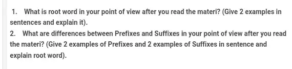 1. What is root word in your point of view after you read the materi? (Give 2 examples in sentences and explain it'). 2.