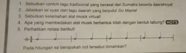 1. Sebutkan contoh lagu tradisional yang berasal dari Sumatra beserta daerahnya! 2. Jelaskan isi syair dari lagu daerah yang berjudul Sio Mama! 3. Sebutkan