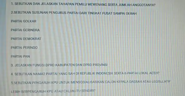 1. SEBUTKAN DAN JELASKAN TAHAPAN PEMILU WEWENANG SERTA JUMLAH ANGGOTANYA? 2.SEBUTKAN SUSUNAN PENGURUS PARTAI DARI TINGKAT PUSAT SAMPAI DERAH PARTAI GOLKAR PARTAI GERINDRA PARTAI