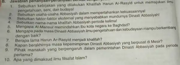 1. Sebutkan kebijakan yang dilakukan Khalifah Harun Ar-Rasyid untuk memajukan ilmu pengetahuan, seni dan budaya! usaha-usaha Abbasiyah dalam mempertahankan kekuasaannyal 3.Sebutkan faktor-faktor eksternal yang