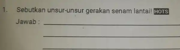 1. Sebutkan unsur-un sur gerakan senam lantai!HOTS Jawab: __