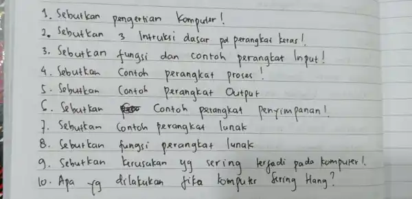 1. Sebutkan pengertian Komputar! 2. Sebutkan 3 Intrukri dasar po penangkat keras! 3. Sebutkan fungsi dan contoh parangkat loput! 4. Sebutkan Contoh perangkat proses