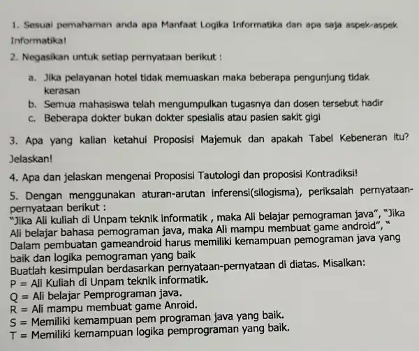 1. Sesuai pemahaman anda apa Manfaat Logika Informatika dan apa saja aspek-aspek Informatika! 2. Negasikan untuk setiap pernyataan berikut : a. Jika pelayanan hotel