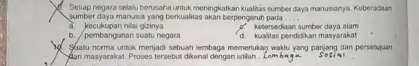 1. Setiap negara selalu berusaha untuk meningkatkan kualitas sumber daya manusianya Keberadaan sumber daya manusia yang berkualitas akan berpengaruh pada . __ a. kecukupan