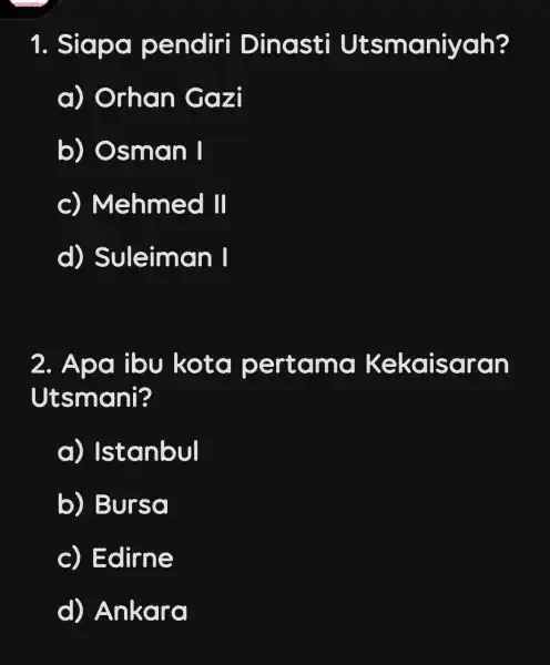 1. Siapa pendiri Dinasti Utsmaniyah? a) Orhan Gazi b) Osman square c) Mehmed 10 d)Suleiman I 2. Apa ibu kota pertama k ekaisaran Utsmani?