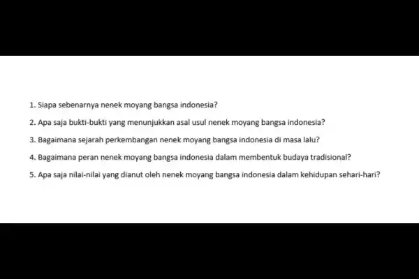 1. Siapa sebenarnya nenek moyang bangsa indonesia? 2. Apa saja bukti-bukti yang menunjukkan asal usul nenek moyang bangsa indonesia? 3. Bagaimana sejarah perkembangan nenek