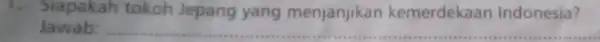 1. Siapakah tokoh Jepang yang menjanjikan kemerdekaan Indonesia? Jawab: __