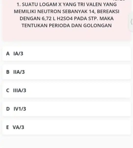 1. SUATU LOGAM X YANG TRI VALEN YANG MEMILIKI NEUTRON SEBANYAK 14 , BEREAKSI DENGAN 6,72 L H2SO4 PADA STP . MAKA TENTUKAN PERIODA