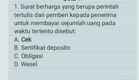 1. Surat berharga yang berupa perintah tertulis dari pemberi kepada penerima untuk membayar sejumlah uang pada waktu tertentu disebut: A. Cek B. Sertifikat deposito