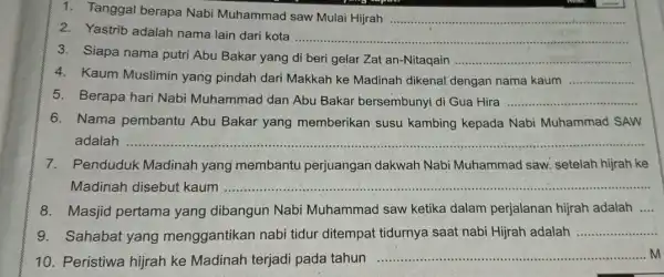 1. Tanggal berapa Nabi Muhammad saw Mulai Hijrah __ 2. Yastrib adalah nama lain dari kota __ 3. Siapa nama putri Abu Bakar yang