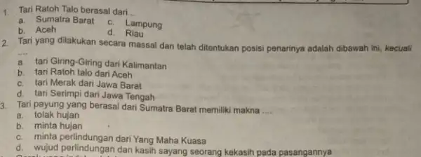 1. Tari Ratoh Talo berasal dari __ a. Sumatra Barat c. Lampung b. Aceh d. Riau 2. Tari yang dilakukan secara massal dan telah