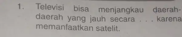 1. Televisi bisa menjangkau daerah- daerah yang jauh secara __ karena memanfaatkan satelit.