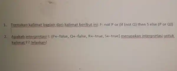 1. Tentukan kalimat bagian dari kalimat berikut ini: F:not P or (if (not Q) then S else (P or Q)) 2. Apakah interpretasi I: