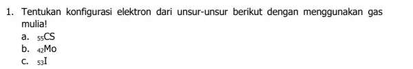 1. Tentukan konfigurasi elektron dari unsur-unsur berikut dengan menggunakan gas mulia! a. (}_{55)CS b. (}_{42)Mo C. 53I