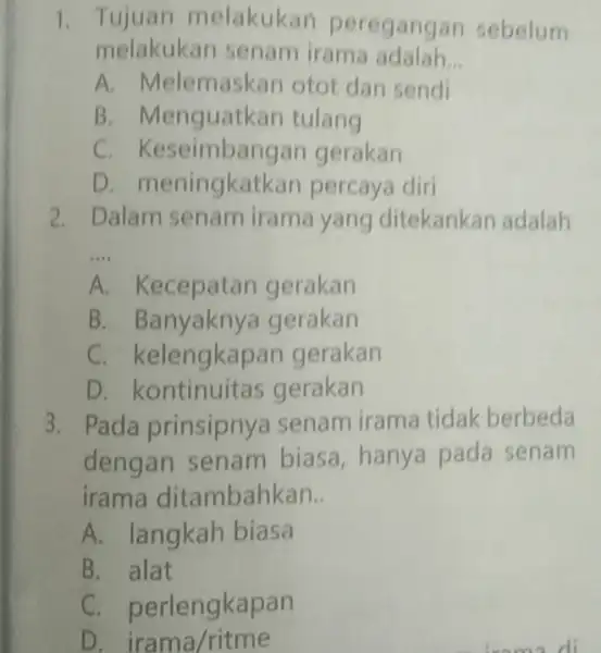 1. Tujuan melakukan peregang an sebelum melakukan senam irama adalah __ A. Melemaskan otot dan sendi B. Menguatkan tulang C. Keseir nbangan gerakan D.