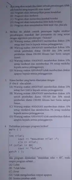 1. Xpa yang akan terjadijika dalam sebuah percabangan tidak ada kondisi yang atau sesuai? (A) Program akan menampilkan pesan kesalahan (B) Program akan berhenti