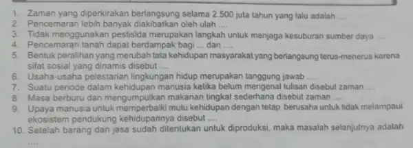 1. Zaman yang diperkirakan berlangsung selama 2.500 juta tahun yang lalu adalah __ 2. Pencemaran lebih banyak oleh ulah __ 3. Tidak menggunakan pestisida