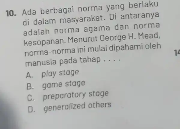 10. Ada berbagai norma yang berlaku di dalam ma syarakat. Di antaranya adalah norma agama dan norma kesopanan Menurut George H. Mead, norma-norma ini