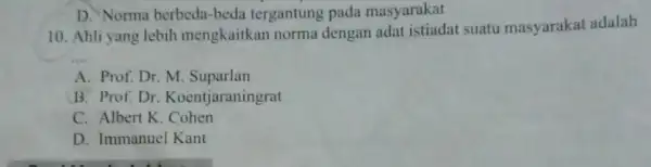 10. Ahli yang lebih mengkaitkan norma dengan adat istiadat suatu masyarakat adalah __ A. Prof. Dr. M . Suparlan B. Prof. Dr Koentjaraningrat C.