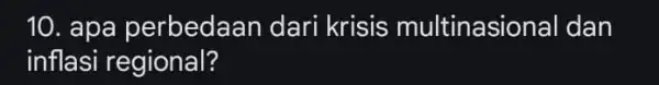 10. apa perbedaan dari krisis multinasio nal dan inflasi regional?