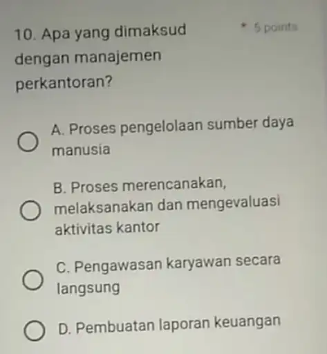 10. Apa yang dimaksud dengan manajemen perkantoran? A. Proses pengelolaan sumber daya manusia B. Proses merencanakan, melaksanakan dan mengevaluasi aktivitas kantor C. Pengawasan karyawan