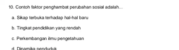 10. Contoh faktor penghambat perubahan sosial adalah __ a. Sikap terbuka terhadap hal-hal baru b. Tingkat pendidikan yang rendah c. Perkembangan ilmu pengetahuan d.