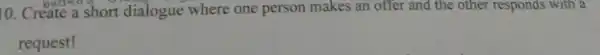 10. Create a short dialogue where one person makes an offer and the other responds with a request!
