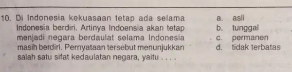 10. Di Indonesia kekuasaan tetap ada selama Indonesia berdiri. Artinya Indoensia akan tetap menjadi negara berdaulat selama Indonesia masih berdiri. Pernyataan tersebut menunjukkan salah