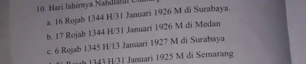 10. Hari lahirnya Nahdiatur Olama a. 16 Rojab 1344H/31 Januari 1926 M di Surabaya. b. 17 Rojab 1344H/31 Januari 1926 M di Medan c.