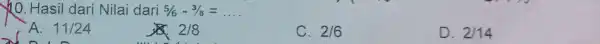 10. Hasil dari Nilai dari 5/6-3/8=ldots A. 11/24 2/8 C. 2/6 D. 2/14