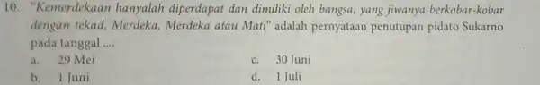 10 . "Kemerdekaan hanyalah diperdapat dan dimiliki oleh bangsa, yang jiwanya berkobar-kobar dengan tekad,Merdeka, Merdeka atau Mati" adalah pernyataan penutupan pidato Sukarno pada tanggal