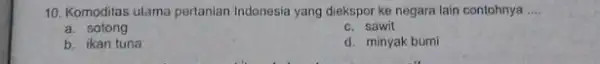 10. Komoditas ulama pertanian Indonesia yang diekspor ke negara lain contohnya __ a. sotong c. sawit b. ikan tuna d. minyak bumi